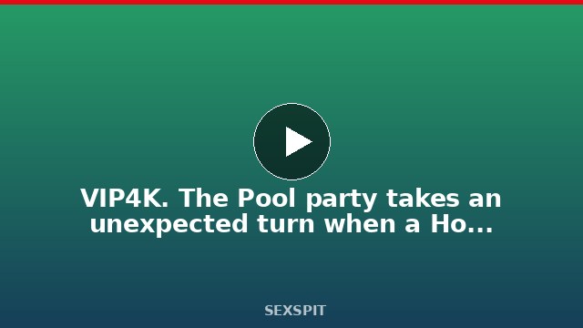 VIP4K. The Pool party takes an unexpected turn when a Horny Beauty sees that Dick 16 min