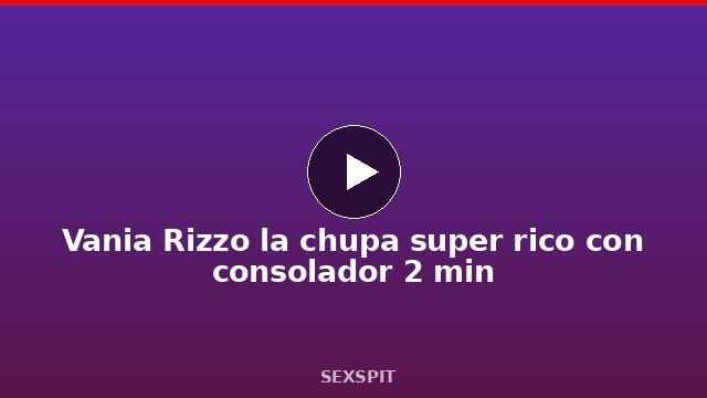 Vania Rizzo la chupa super rico con consolador 2 min