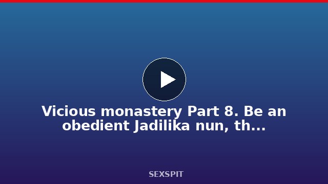 Vicious monastery Part 8. Be an obedient Jadilika nun, the priest will absolve all sins 11 min