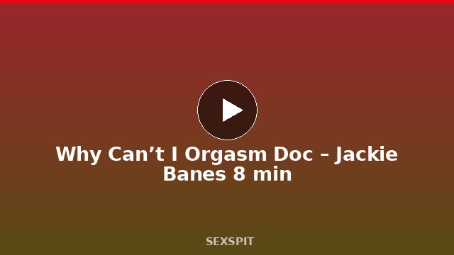 Why Can’t I Orgasm Doc – Jackie Banes 8 min