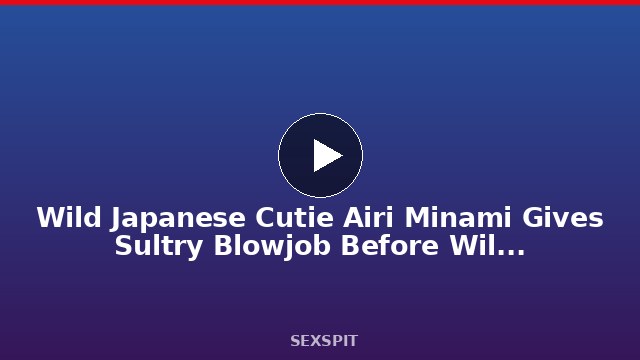 Wild Japanese Cutie Airi Minami Gives Sultry Blowjob Before Wild Fucking 6 min