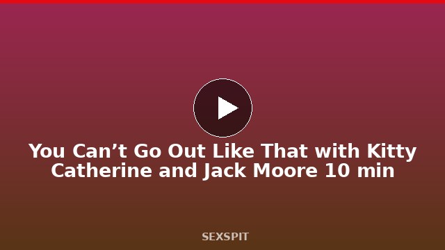 You Can’t Go Out Like That with Kitty Catherine and Jack Moore 10 min
