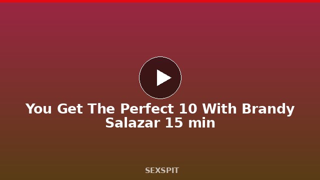 You Get The Perfect 10 With Brandy Salazar 15 min