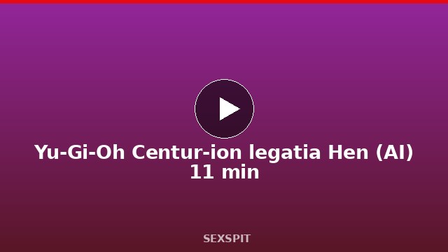 Yu-Gi-Oh Centur-ion legatia Hen (AI) 11 min