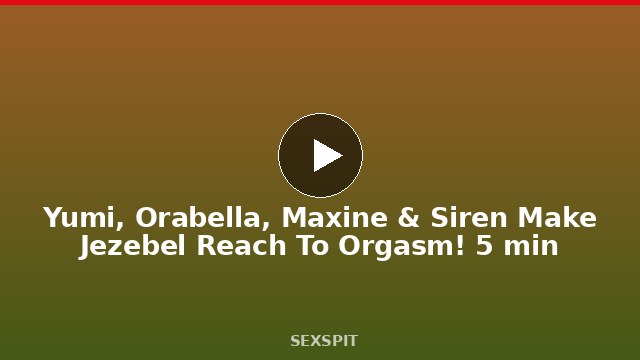 Yumi, Orabella, Maxine & Siren Make Jezebel Reach To Orgasm! 5 min