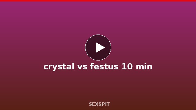 crystal vs festus 10 min