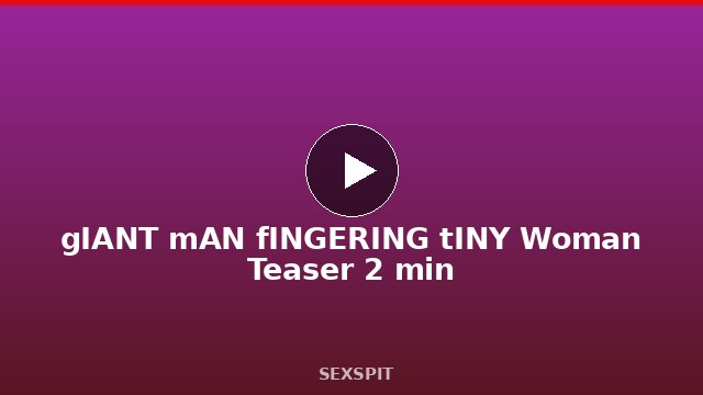 gIANT mAN fINGERING tINY Woman Teaser 2 min