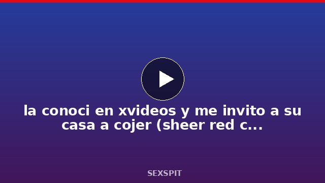 la conoci en xvideos y me invito a su casa a cojer (sheer red completo ) 7 min