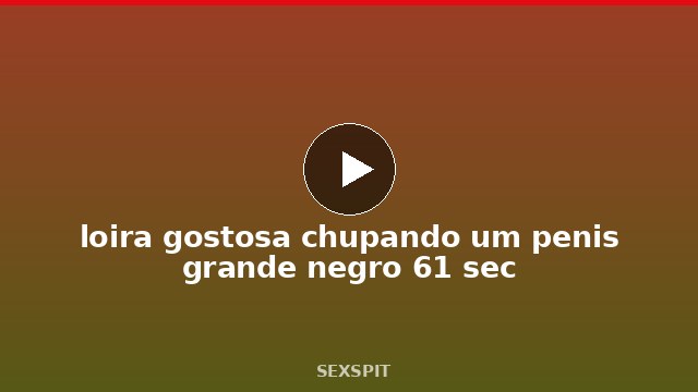 loira gostosa chupando um penis grande negro 61 sec