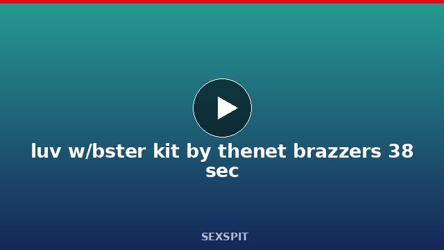 luv w/bster kit by thenet brazzers 38 sec