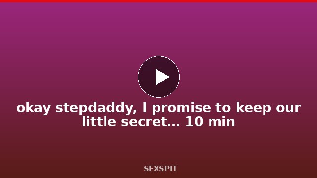 okay stepdaddy, I promise to keep our little secret… 10 min