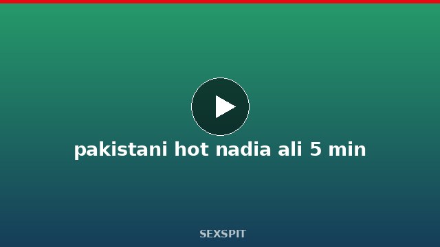 pakistani hot nadia ali 5 min