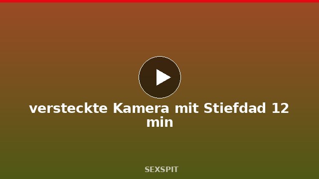 versteckte Kamera mit Stiefdad 12 min