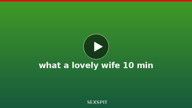 what a lovely wife 10 min
