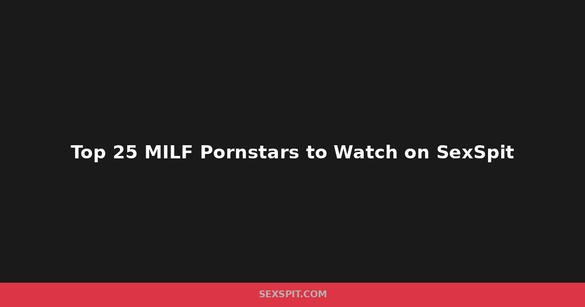 Top 25 MILF Pornstars to Watch on SexSpit